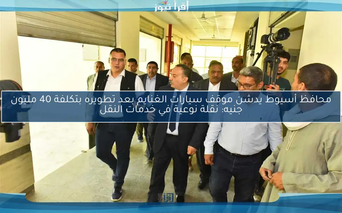 محافظ أسيوط يدشن موقف سيارات الغنايم بعد تطويره بتكلفة 40 مليون جنيه: نقلة نوعية في خدمات النقل