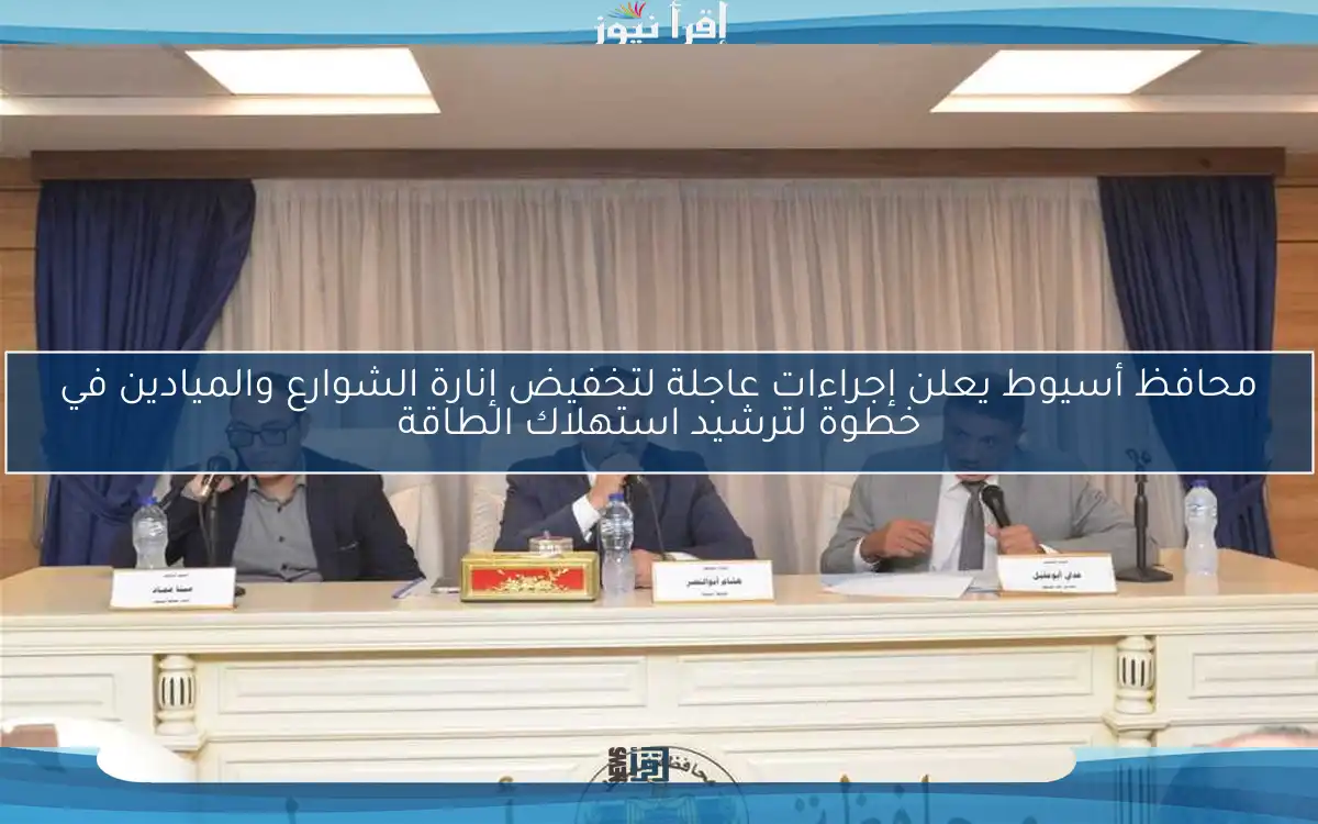 محافظ أسيوط يعلن إجراءات عاجلة لتخفيض إنارة الشوارع والميادين في خطوة لترشيد استهلاك الطاقة