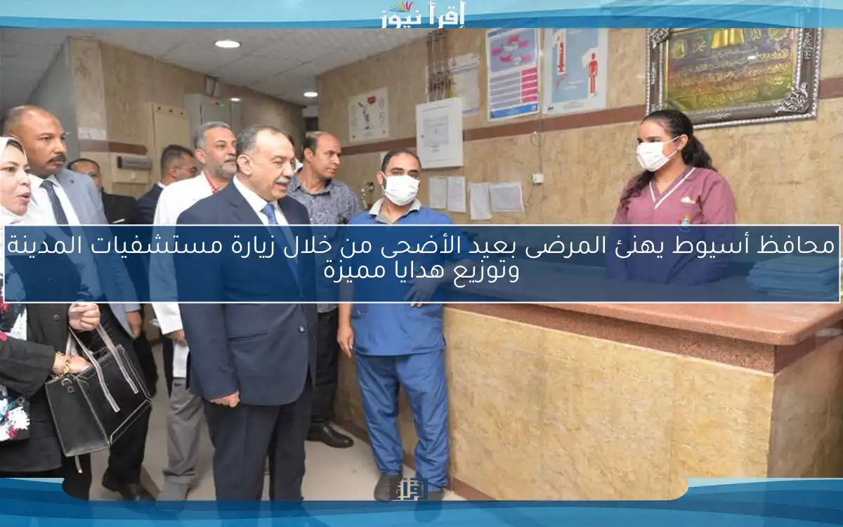 محافظ أسيوط يهنئ المرضى بعيد الأضحى من خلال زيارة مستشفيات المدينة وتوزيع هدايا مميزة