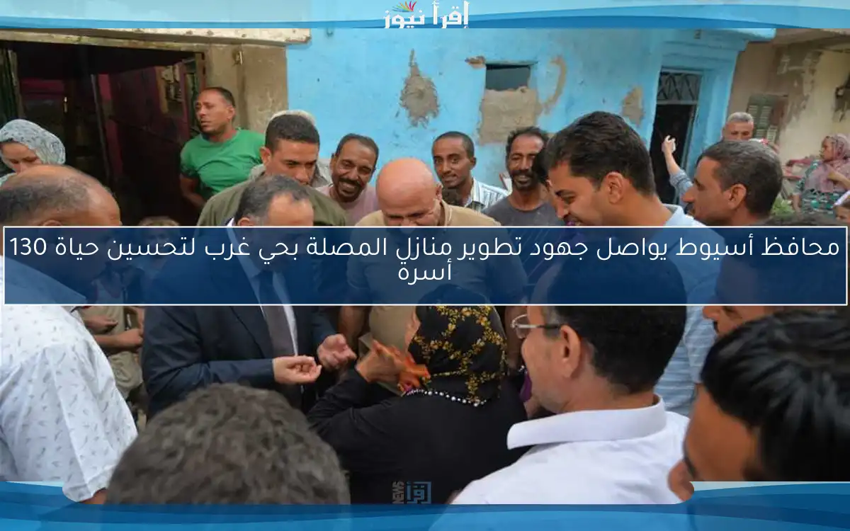 محافظ أسيوط يواصل جهود تطوير منازل المصلة بحي غرب لتحسين حياة 130 أسرة