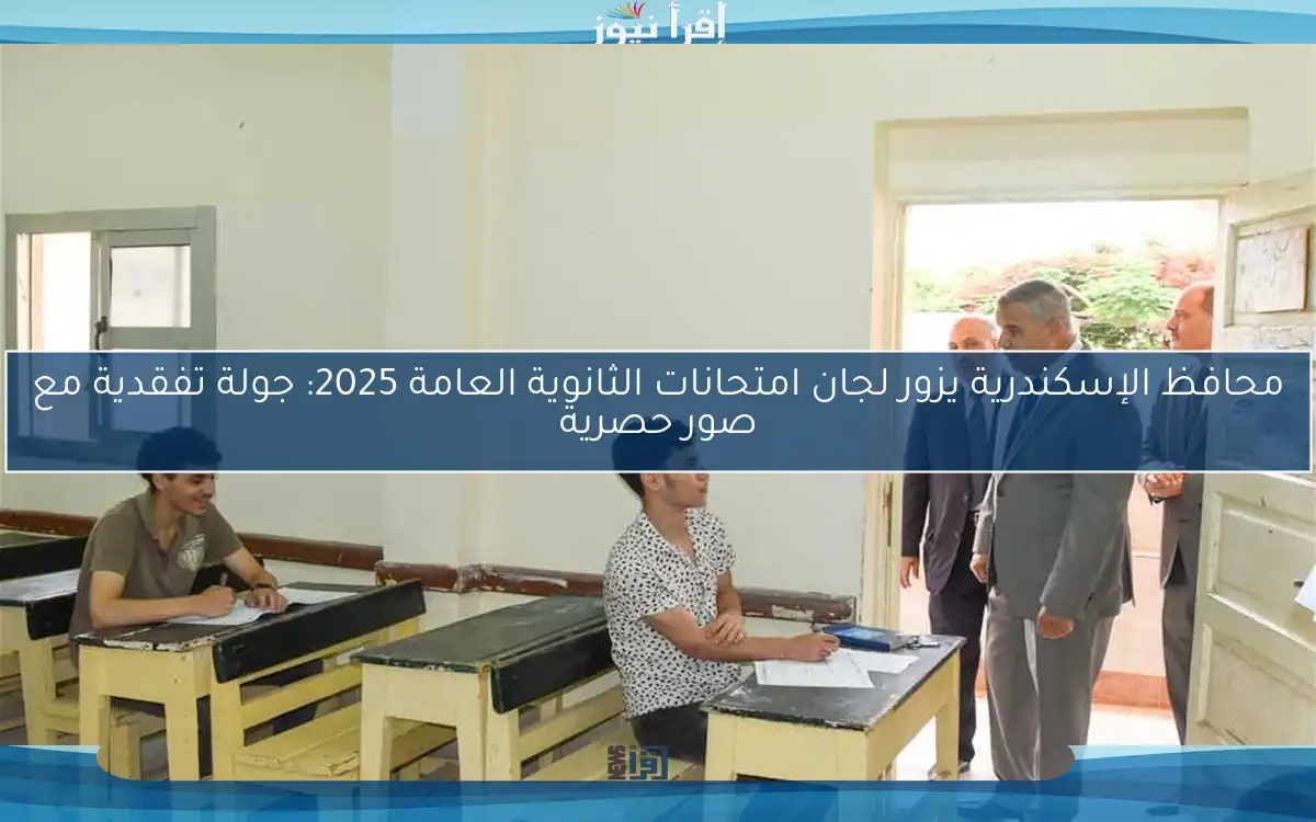 محافظ الإسكندرية يزور لجان امتحانات الثانوية العامة 2025: جولة تفقدية مع صور حصرية