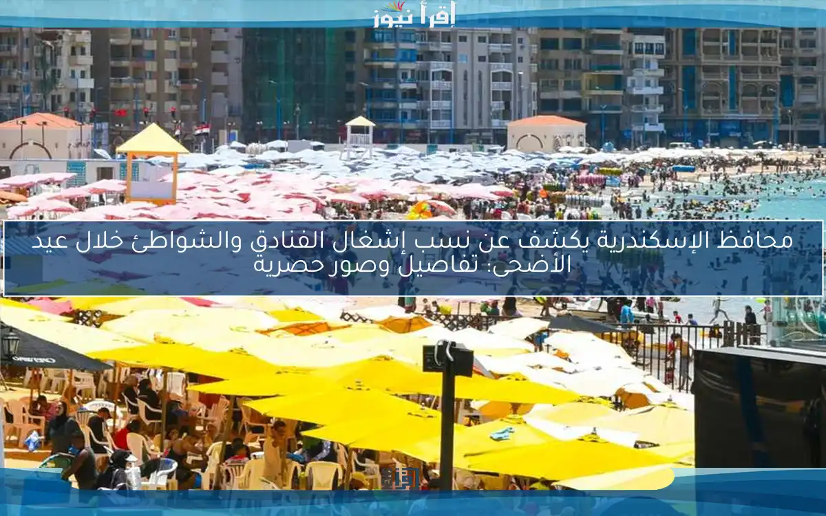 محافظ الإسكندرية يكشف عن نسب إشغال الفنادق والشواطئ خلال عيد الأضحى: تفاصيل وصور حصرية
