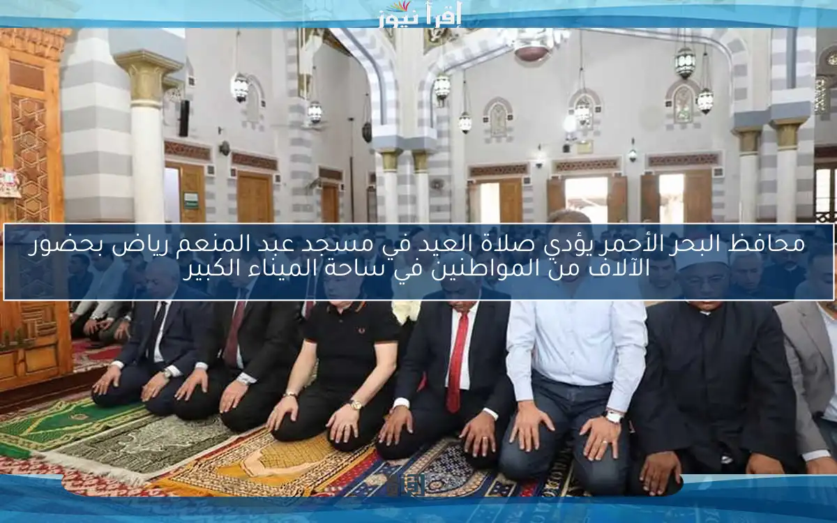 محافظ البحر الأحمر يؤدي صلاة العيد في مسجد عبد المنعم رياض بحضور الآلاف من المواطنين في ساحة الميناء الكبير