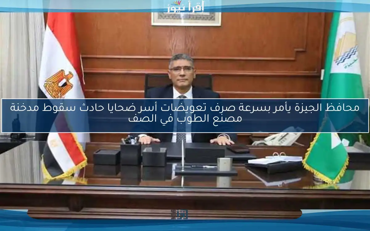 محافظ الجيزة يأمر بسرعة صرف تعويضات أسر ضحايا حادث سقوط مدخنة مصنع الطوب في الصف