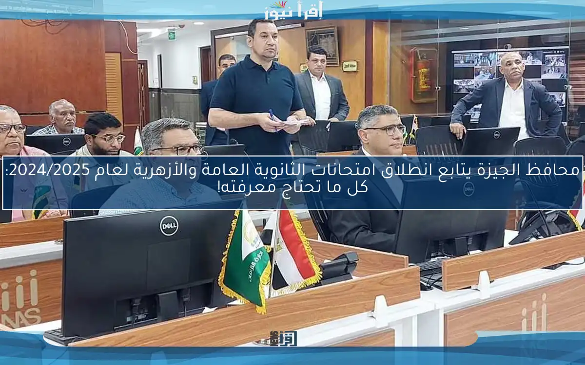 محافظ الجيزة يتابع انطلاق امتحانات الثانوية العامة والأزهرية لعام 2024/2025: كل ما تحتاج معرفته!