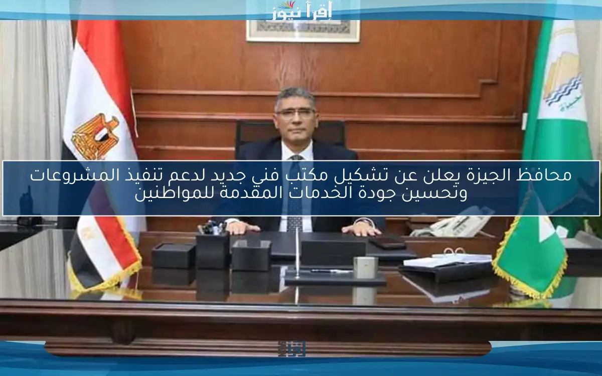محافظ الجيزة يعلن عن تشكيل مكتب فني جديد لدعم تنفيذ المشروعات وتحسين جودة الخدمات المقدمة للمواطنين