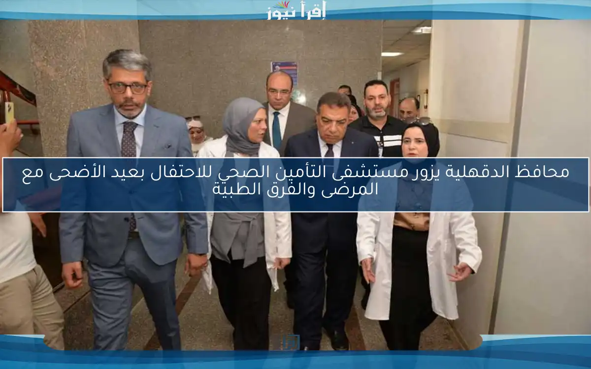محافظ الدقهلية يزور مستشفى التأمين الصحي للاحتفال بعيد الأضحى مع المرضى والفرق الطبية