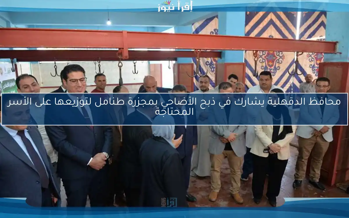 محافظ الدقهلية يشارك في ذبح الأضاحي بمجزرة طنامل لتوزيعها على الأسر المحتاجة
