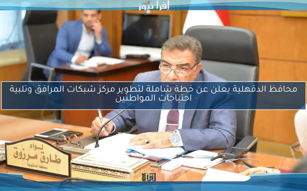 محافظ الدقهلية يعلن عن خطة شاملة لتطوير مركز شبكات المرافق وتلبية احتياجات المواطنين