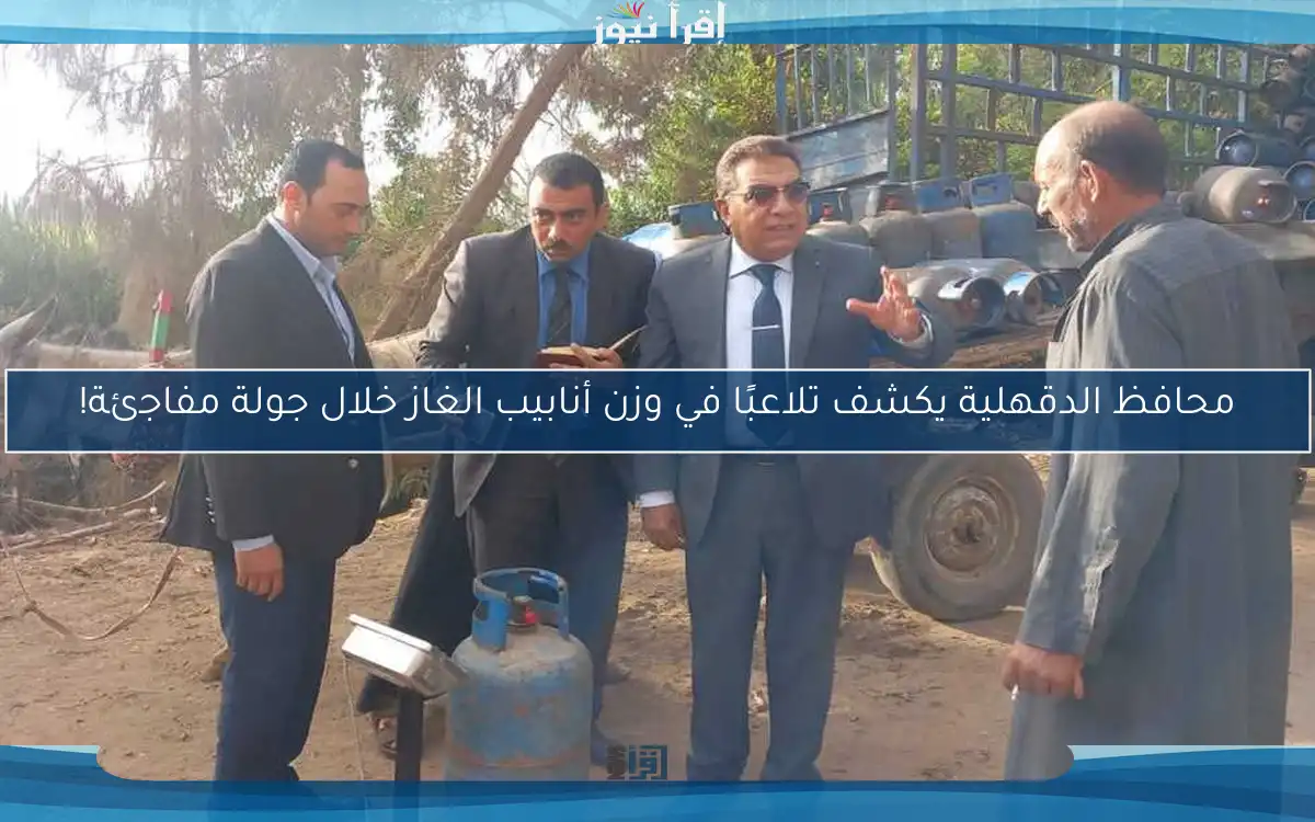 محافظ الدقهلية يكشف تلاعبًا في وزن أنابيب الغاز خلال جولة مفاجئة!