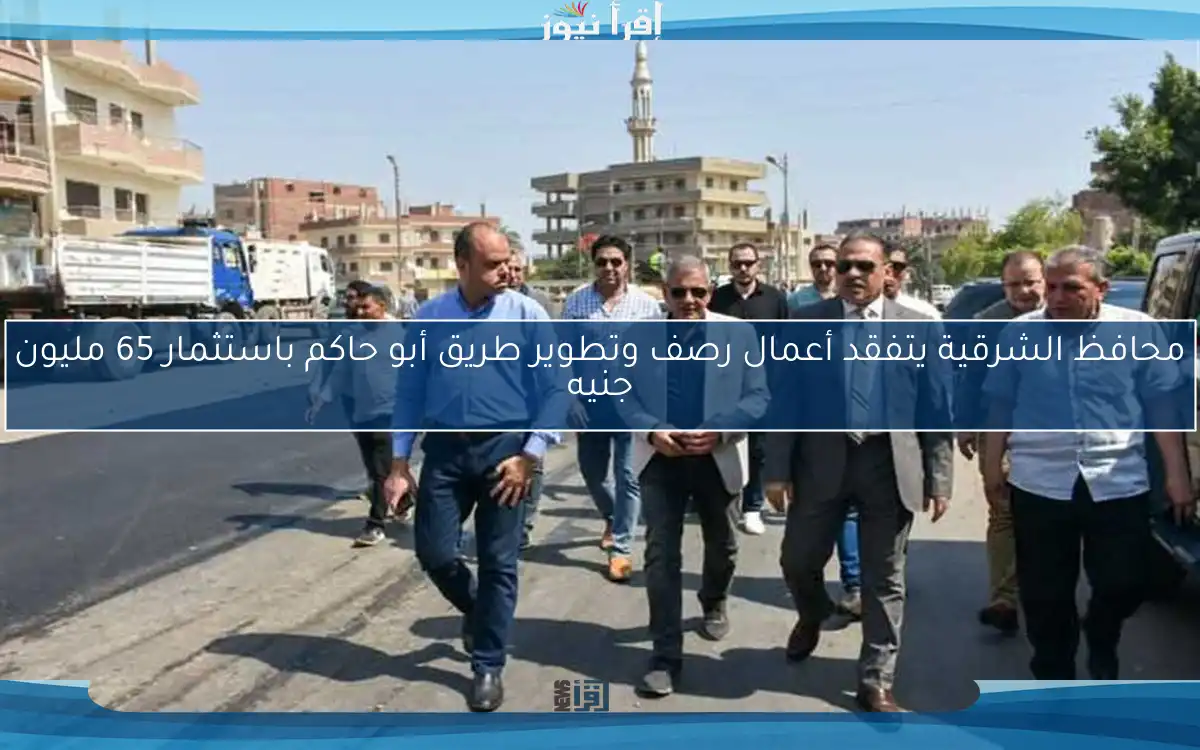 محافظ الشرقية يتفقد أعمال رصف وتطوير طريق أبو حاكم باستثمار 65 مليون جنيه