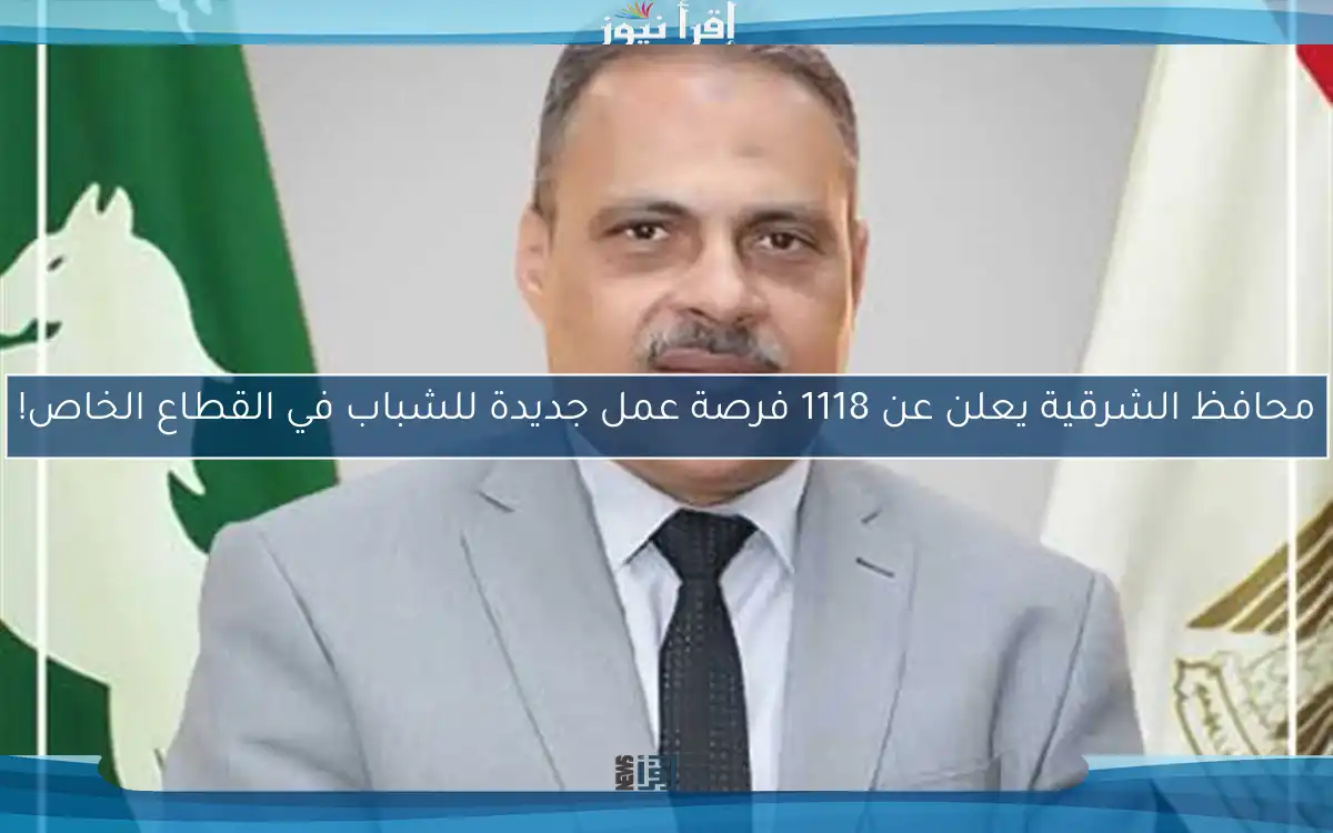 محافظ الشرقية يعلن عن 1118 فرصة عمل جديدة للشباب في القطاع الخاص!