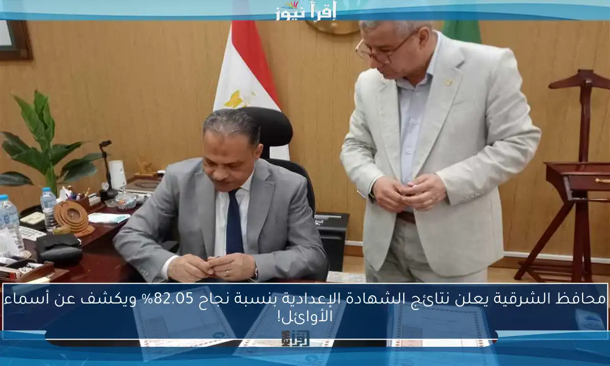 محافظ الشرقية يعلن نتائج الشهادة الإعدادية بنسبة نجاح 82.05% ويكشف عن أسماء الأوائل!