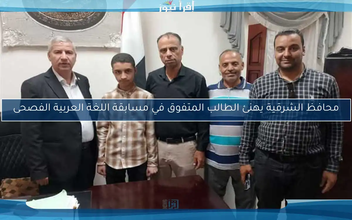 محافظ الشرقية يهنئ الطالب المتفوق في مسابقة اللغة العربية الفصحى