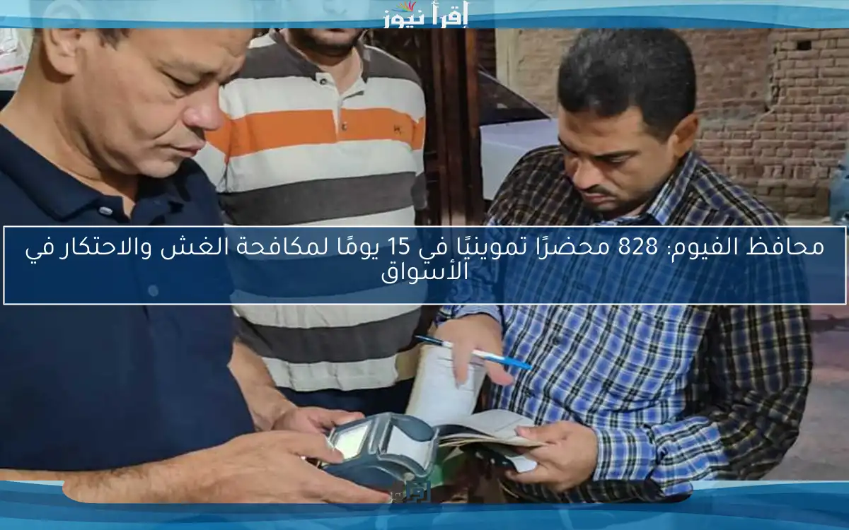 محافظ الفيوم: 828 محضرًا تموينيًا في 15 يومًا لمكافحة الغش والاحتكار في الأسواق