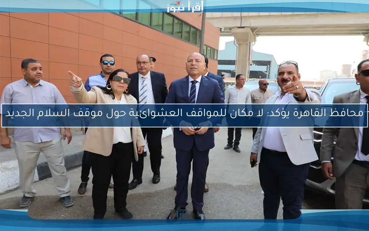 محافظ القاهرة يؤكد: لا مكان للمواقف العشوائية حول موقف السلام الجديد