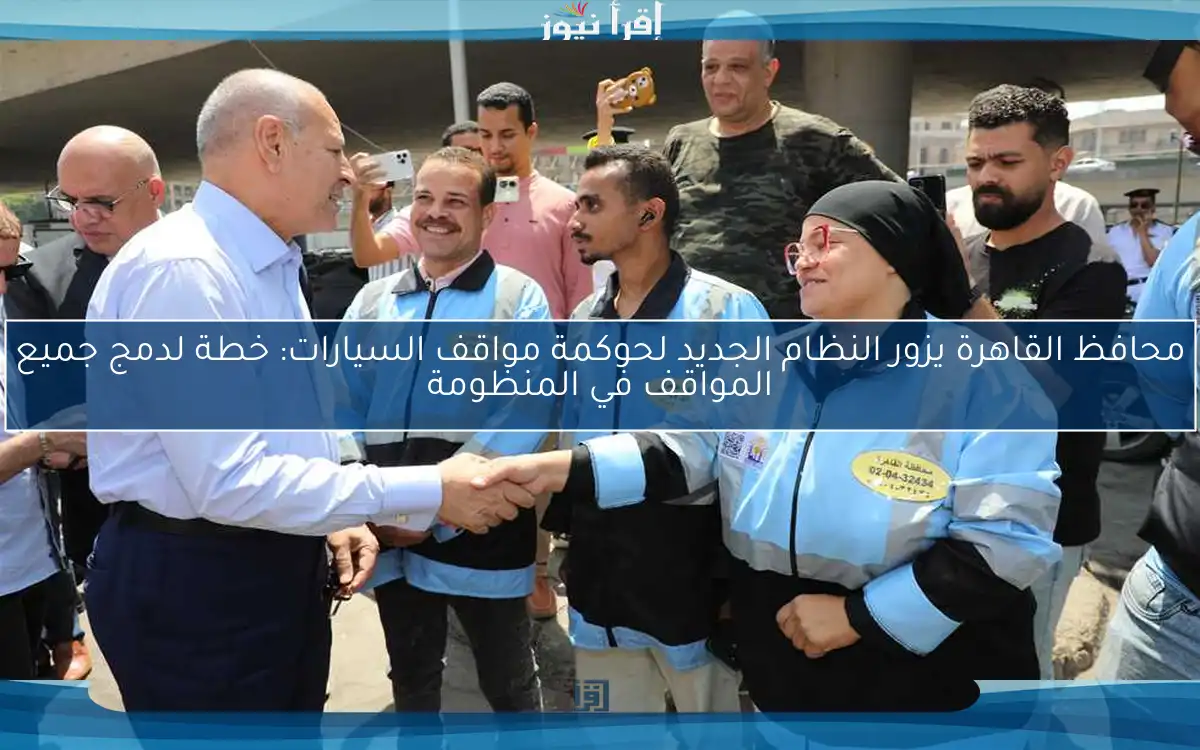 محافظ القاهرة يزور النظام الجديد لحوكمة مواقف السيارات: خطة لدمج جميع المواقف في المنظومة