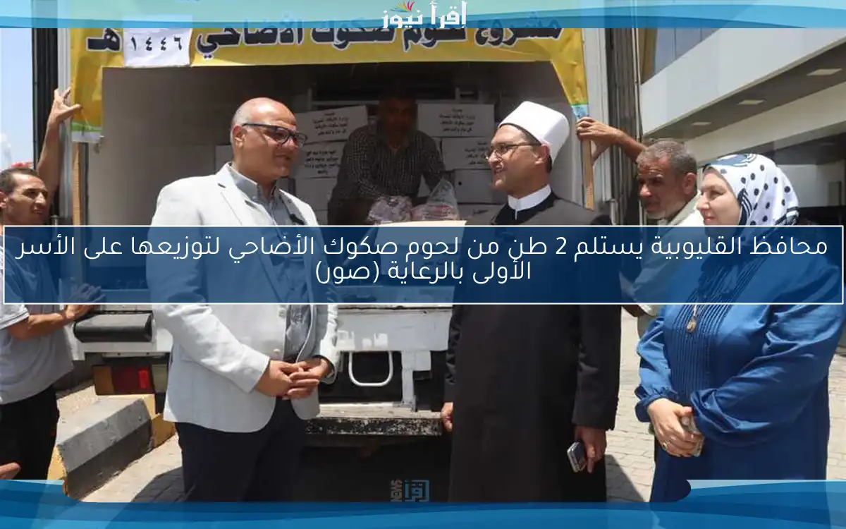محافظ القليوبية يستلم 2 طن من لحوم صكوك الأضاحي لتوزيعها على الأسر الأولى بالرعاية (صور)
