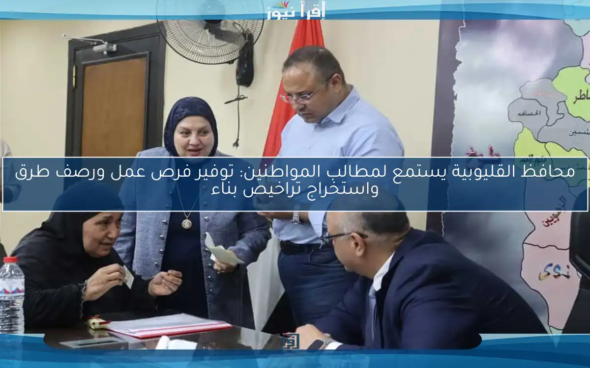 محافظ القليوبية يستمع لمطالب المواطنين: توفير فرص عمل ورصف طرق واستخراج تراخيص بناء