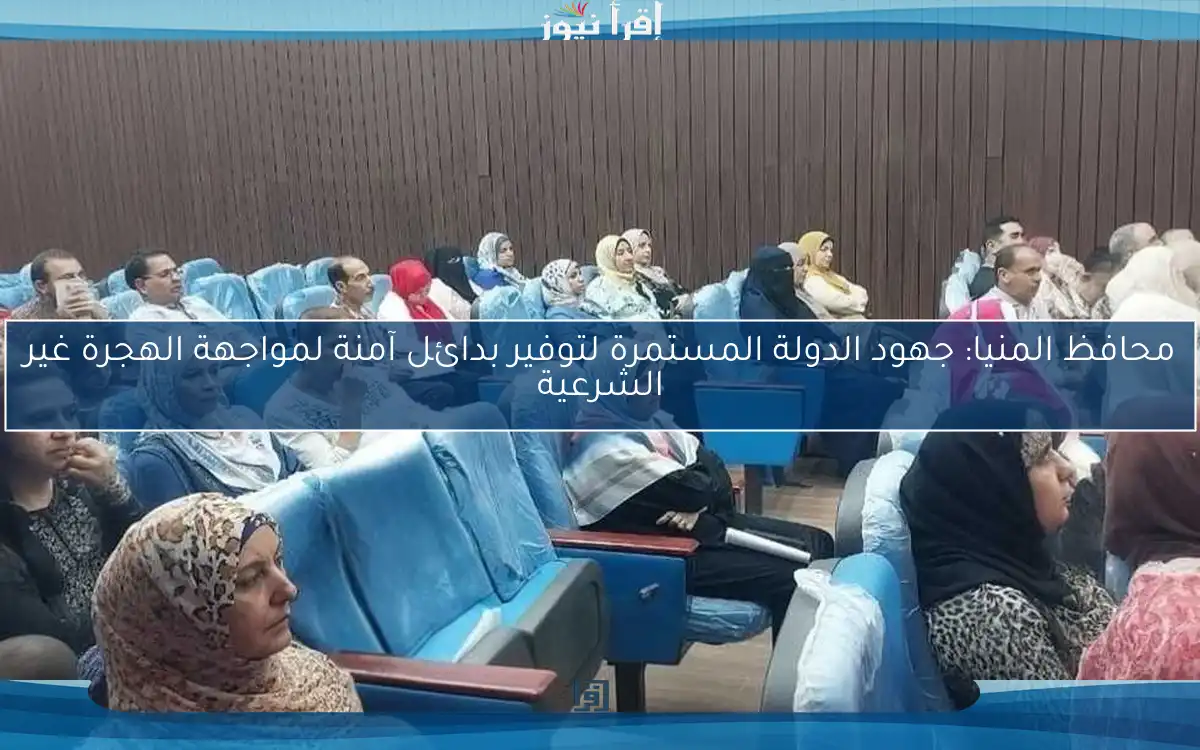 محافظ المنيا: جهود الدولة المستمرة لتوفير بدائل آمنة لمواجهة الهجرة غير الشرعية