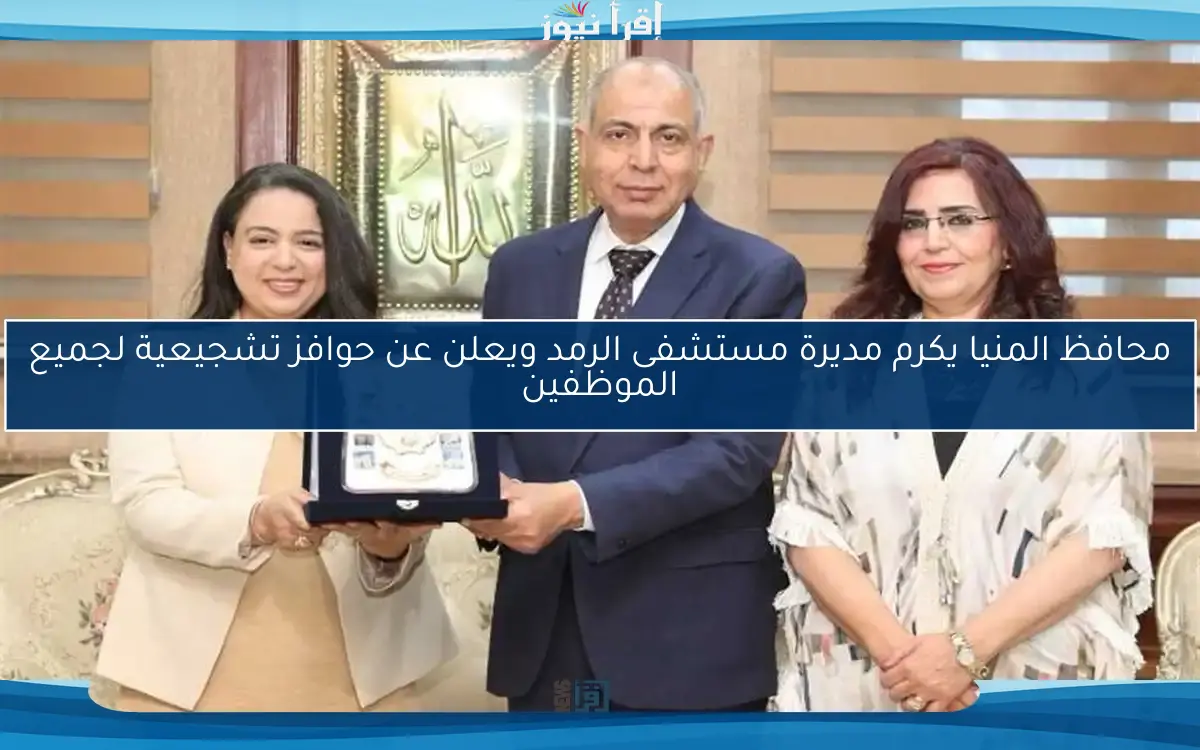 محافظ المنيا يكرم مديرة مستشفى الرمد ويعلن عن حوافز تشجيعية لجميع الموظفين