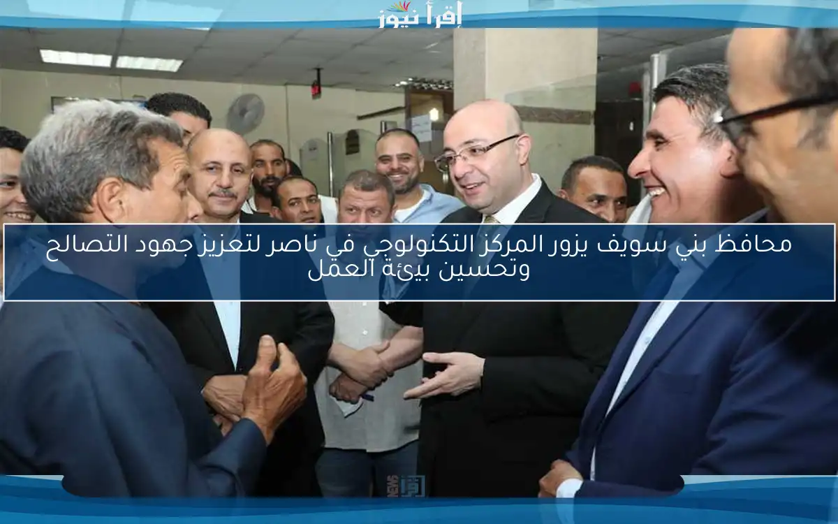 محافظ بني سويف يزور المركز التكنولوجي في ناصر لتعزيز جهود التصالح وتحسين بيئة العمل