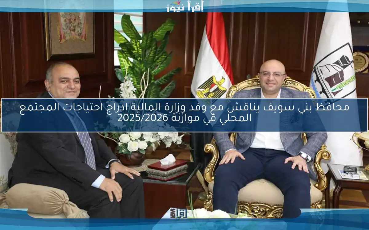 محافظ بني سويف يناقش مع وفد وزارة المالية إدراج احتياجات المجتمع المحلي في موازنة 2025/2026