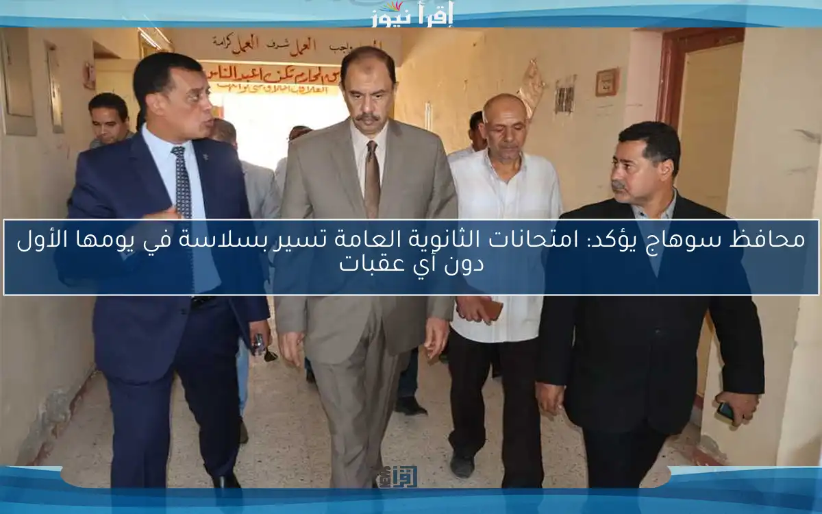 محافظ سوهاج يؤكد: امتحانات الثانوية العامة تسير بسلاسة في يومها الأول دون أي عقبات