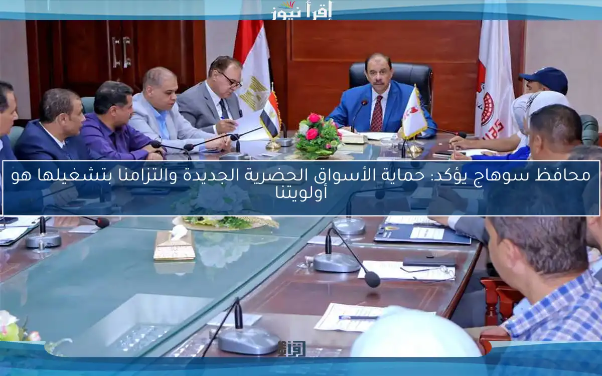 محافظ سوهاج يؤكد: حماية الأسواق الحضرية الجديدة والتزامنا بتشغيلها هو أولويتنا