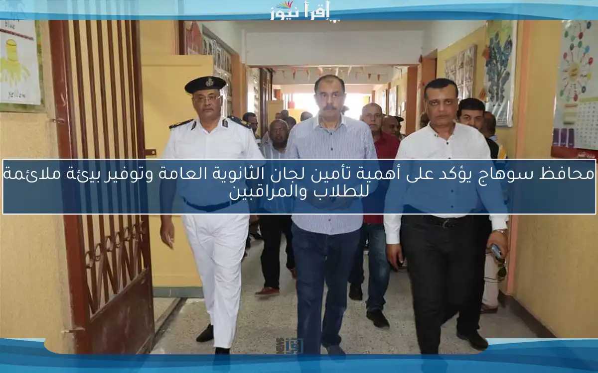 محافظ سوهاج يؤكد على أهمية تأمين لجان الثانوية العامة وتوفير بيئة ملائمة للطلاب والمراقبين