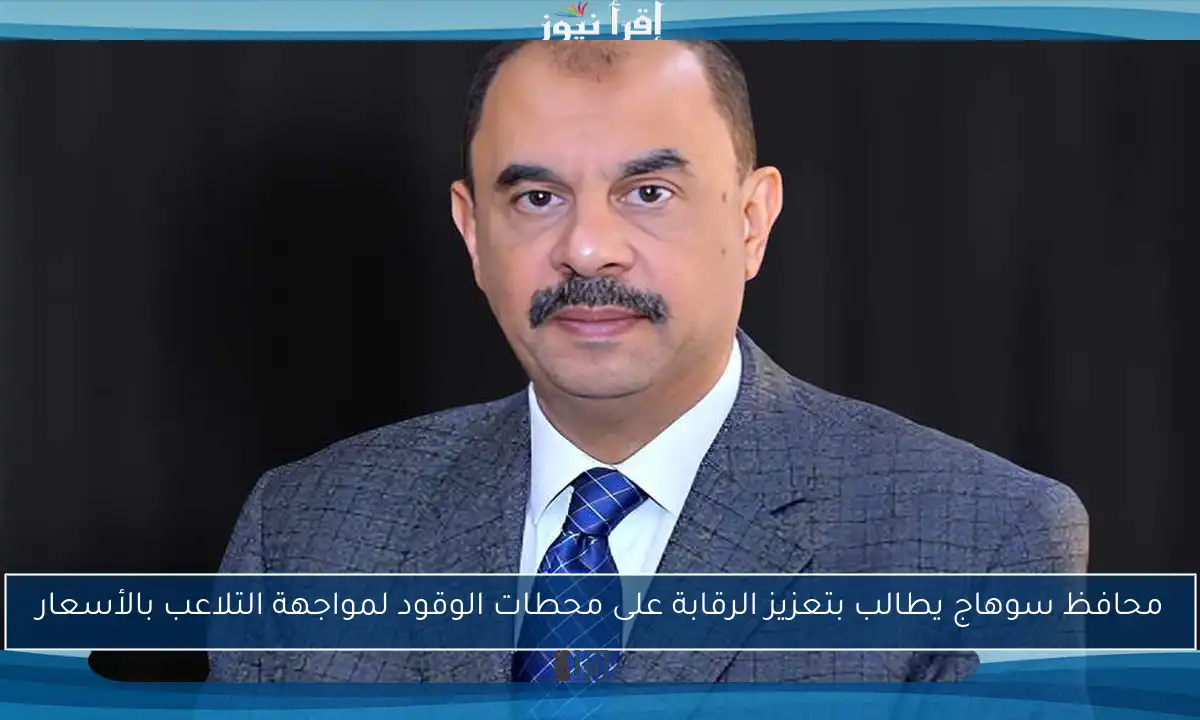 محافظ سوهاج يطالب بتعزيز الرقابة على محطات الوقود لمواجهة التلاعب بالأسعار