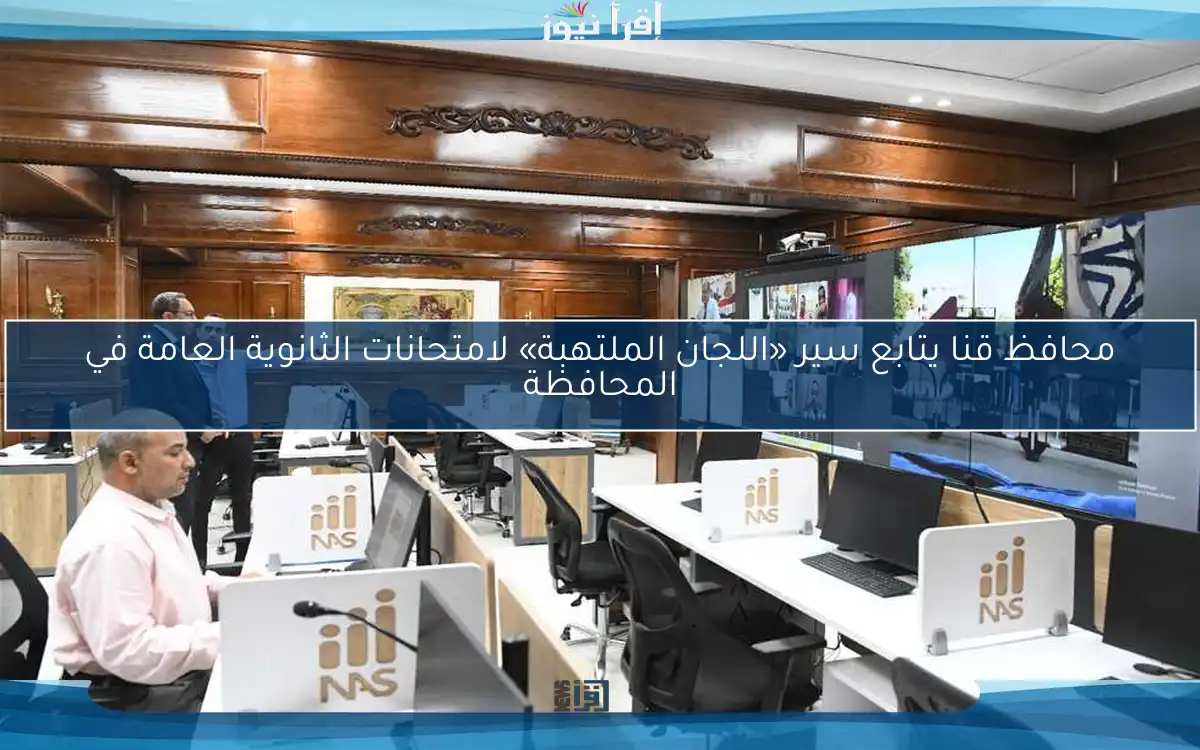 محافظ قنا يتابع سير «اللجان الملتهبة» لامتحانات الثانوية العامة في المحافظة