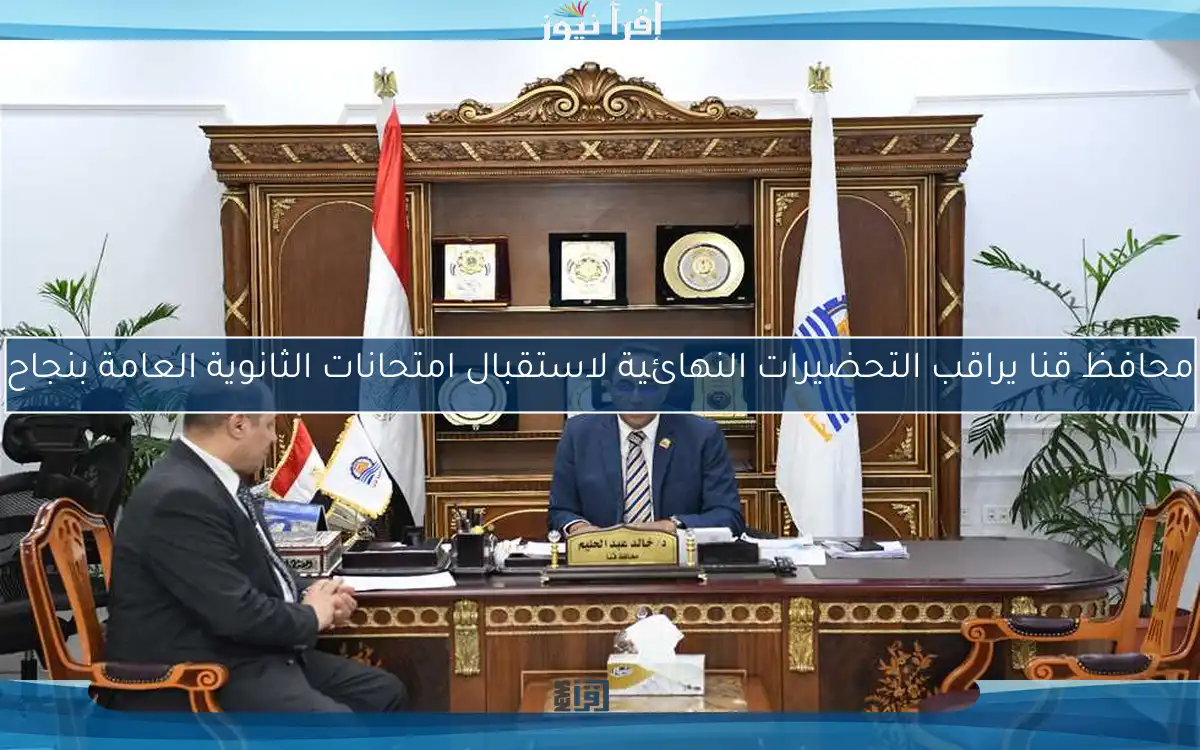 محافظ قنا يراقب التحضيرات النهائية لاستقبال امتحانات الثانوية العامة بنجاح