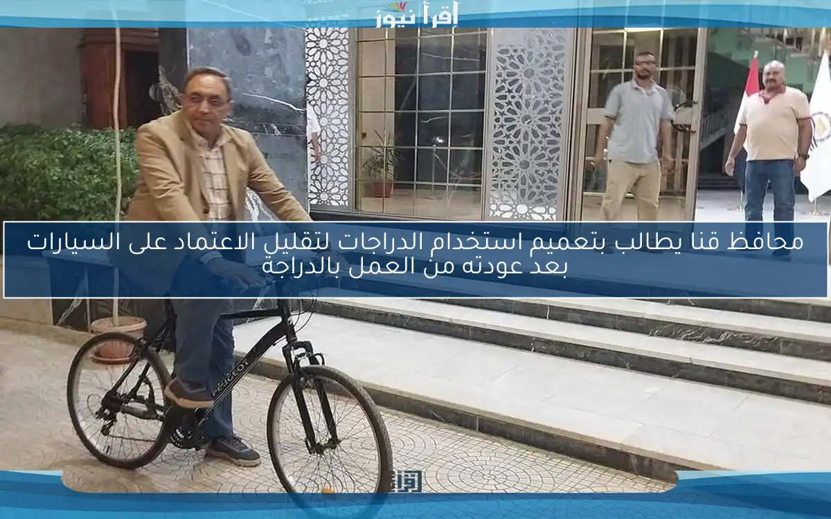 محافظ قنا يطالب بتعميم استخدام الدراجات لتقليل الاعتماد على السيارات بعد عودته من العمل بالدراجة