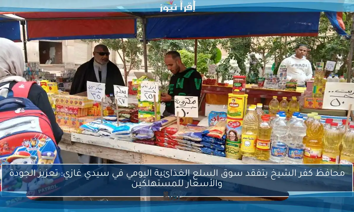 محافظ كفر الشيخ يتفقد سوق السلع الغذائية اليومي في سيدي غازي: تعزيز الجودة والأسعار للمستهلكين