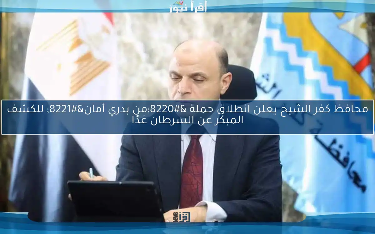 محافظ كفر الشيخ يعلن انطلاق حملة “من بدري أمان” للكشف المبكر عن السرطان غدًا