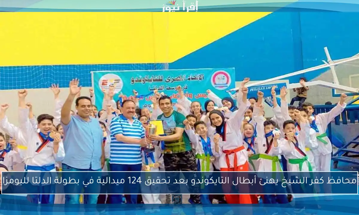 محافظ كفر الشيخ يهنئ أبطال التايكوندو بعد تحقيق 124 ميدالية في بطولة الدلتا للبومزا