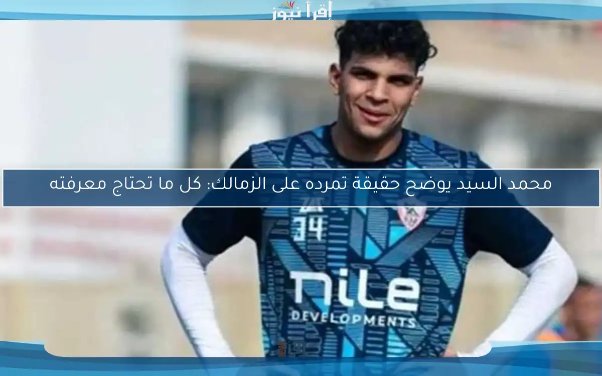 محمد السيد يوضح حقيقة تمرده على الزمالك: كل ما تحتاج معرفته