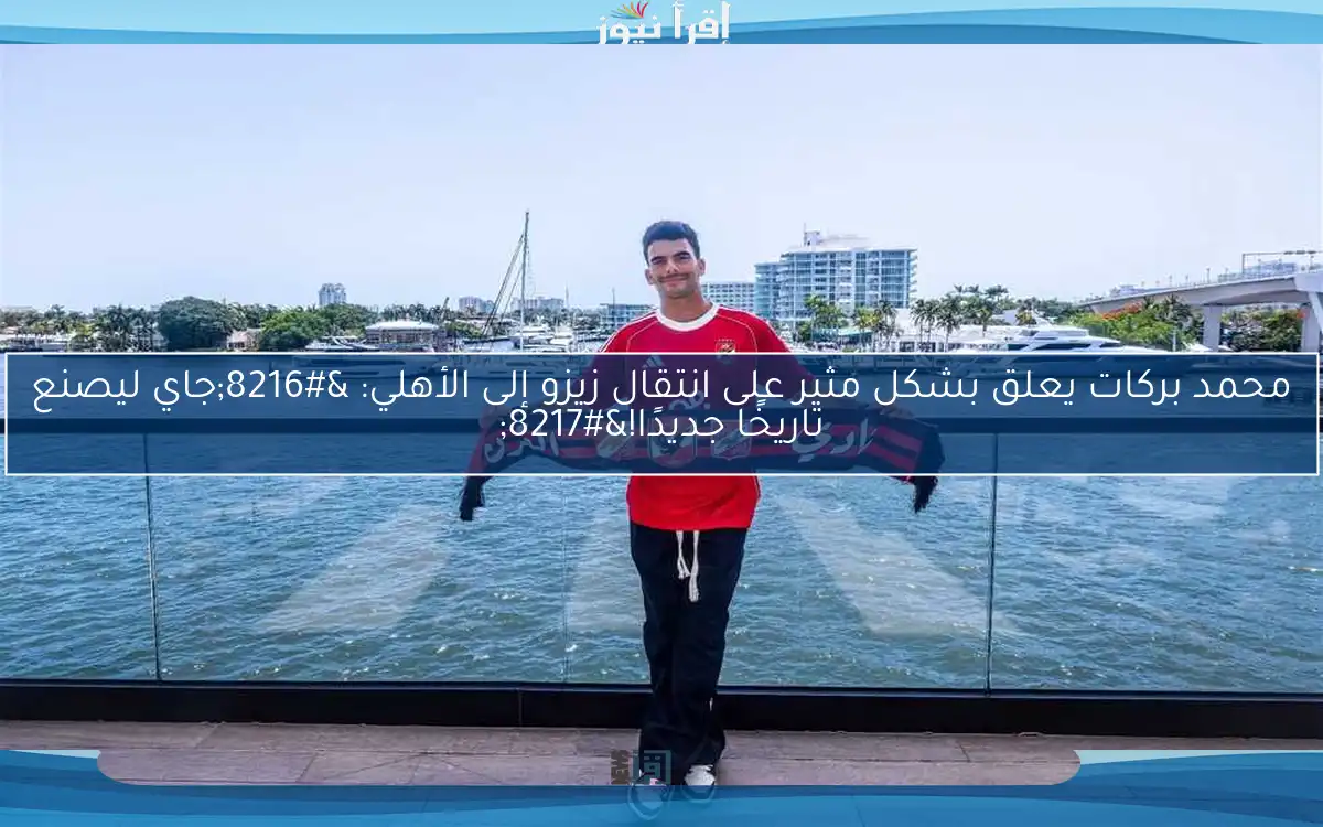 محمد بركات يعلق بشكل مثير على انتقال زيزو إلى الأهلي: ‘جاي ليصنع تاريخًا جديدًا!’