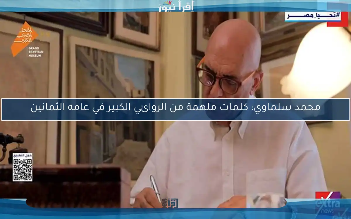 محمد سلماوي: كلمات ملهمة من الروائي الكبير في عامه الثمانين