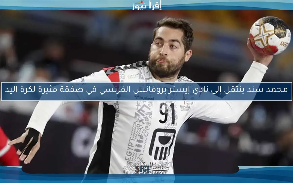 محمد سند ينتقل إلى نادي إيستر بروفانس الفرنسي في صفقة مثيرة لكرة اليد