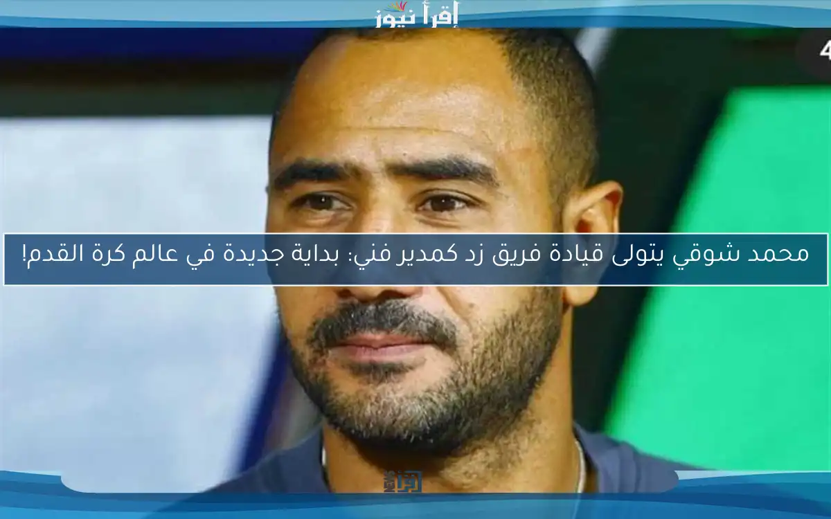 محمد شوقي يتولى قيادة فريق زد كمدير فني: بداية جديدة في عالم كرة القدم!
