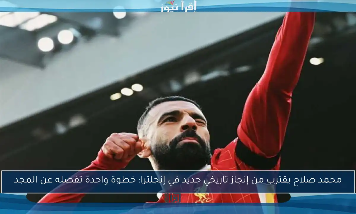 محمد صلاح يقترب من إنجاز تاريخي جديد في إنجلترا: خطوة واحدة تفصله عن المجد