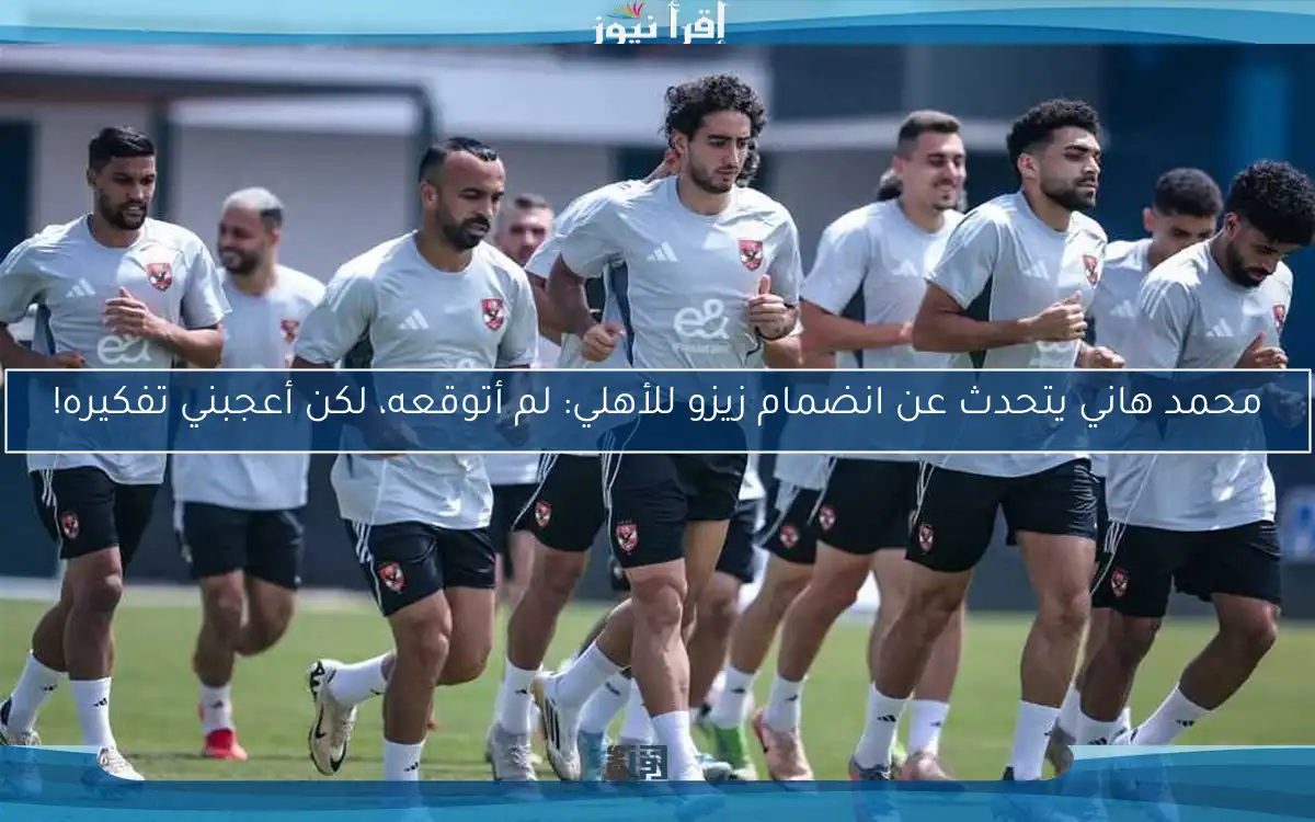محمد هاني يتحدث عن انضمام زيزو للأهلي: لم أتوقعه، لكن أعجبني تفكيره!