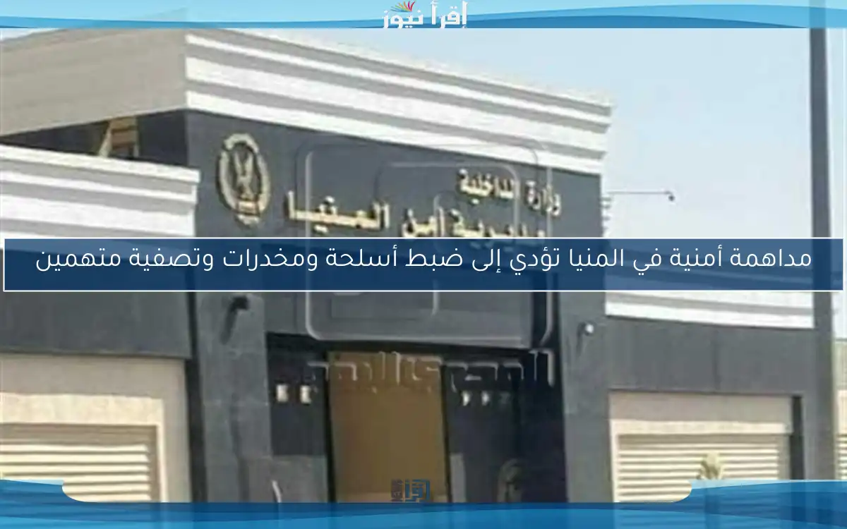 مداهمة أمنية في المنيا تؤدي إلى ضبط أسلحة ومخدرات وتصفية متهمين