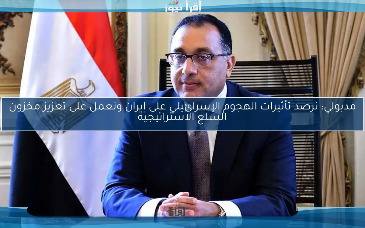 مدبولي: نرصد تأثيرات الهجوم الإسرائيلي على إيران ونعمل على تعزيز مخزون السلع الاستراتيجية