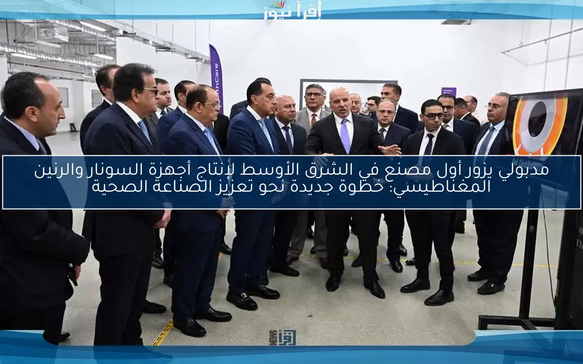 مدبولي يزور أول مصنع في الشرق الأوسط لإنتاج أجهزة السونار والرنين المغناطيسي: خطوة جديدة نحو تعزيز الصناعة الصحية