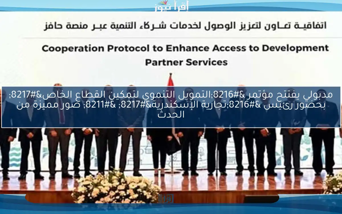 مدبولي يفتتح مؤتمر ‘التمويل التنموي لتمكين القطاع الخاص’ بحضور رئيس ‘تجارية الإسكندرية’ – صور مميزة من الحدث