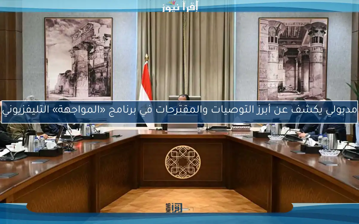 مدبولي يكشف عن أبرز التوصيات والمقترحات في برنامج «المواجهة» التليفزيوني