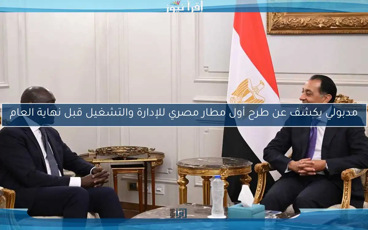 مدبولي يكشف عن طرح أول مطار مصري للإدارة والتشغيل قبل نهاية العام